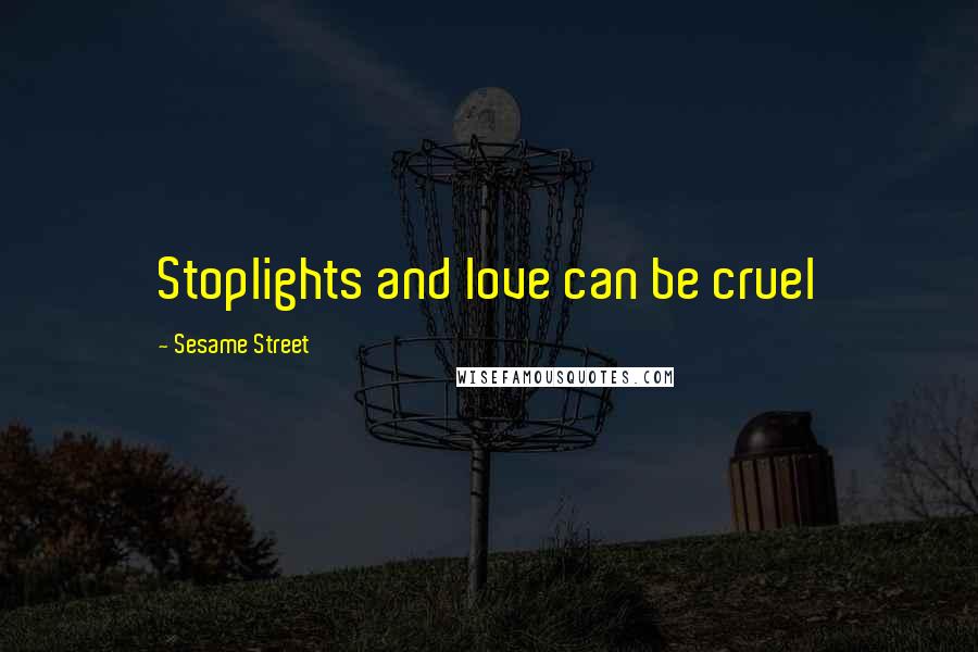 Sesame Street Quotes: Stoplights and love can be cruel