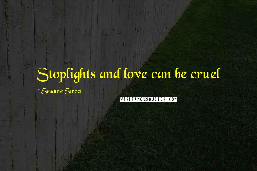 Sesame Street Quotes: Stoplights and love can be cruel
