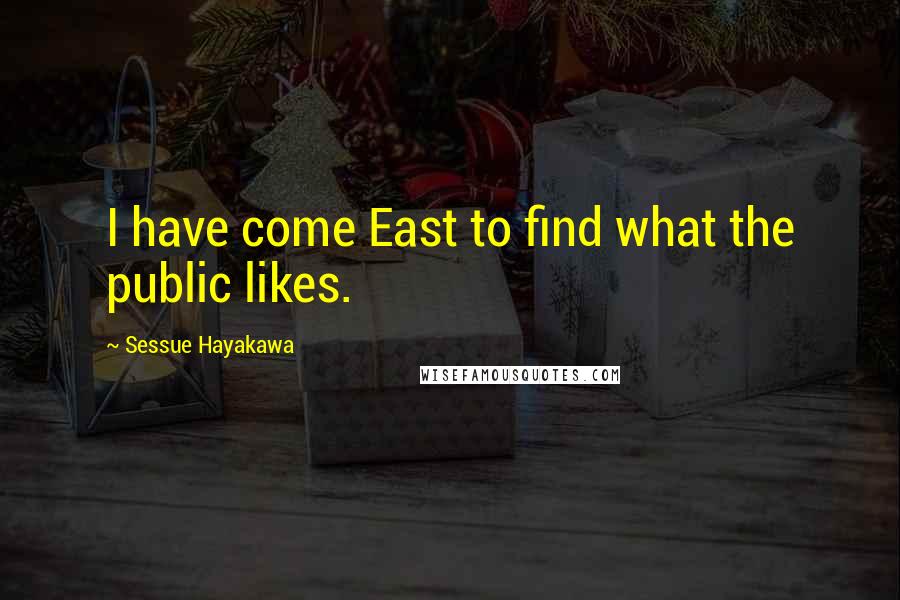 Sessue Hayakawa Quotes: I have come East to find what the public likes.