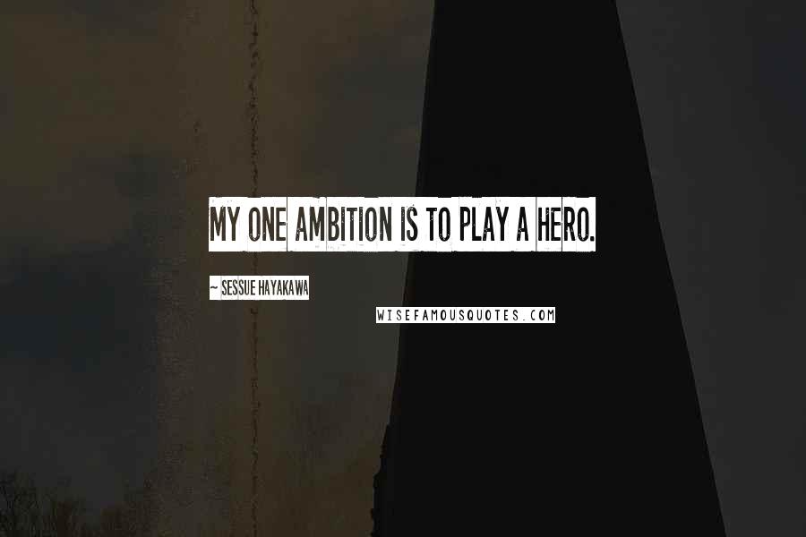 Sessue Hayakawa Quotes: My one ambition is to play a hero.
