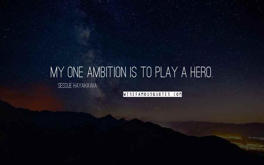 Sessue Hayakawa Quotes: My one ambition is to play a hero.