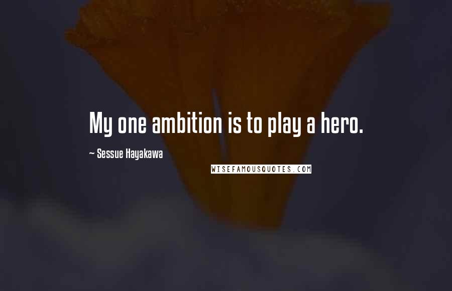 Sessue Hayakawa Quotes: My one ambition is to play a hero.