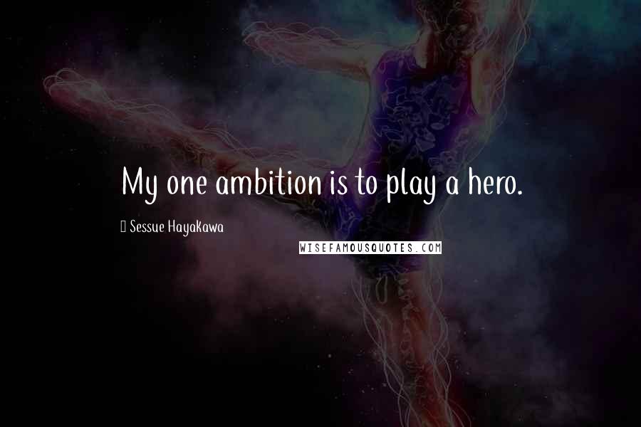 Sessue Hayakawa Quotes: My one ambition is to play a hero.