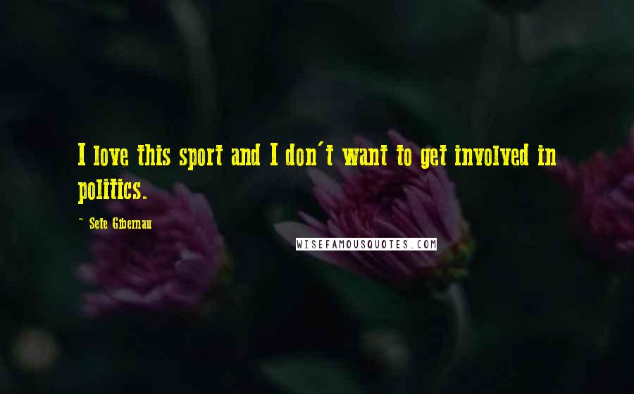 Sete Gibernau Quotes: I love this sport and I don't want to get involved in politics.