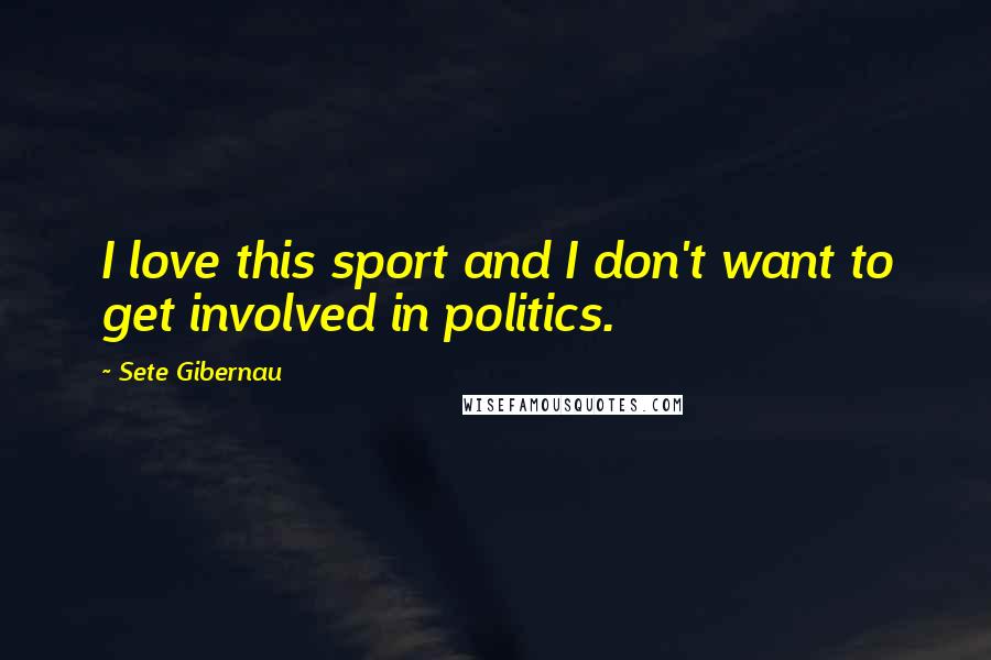 Sete Gibernau Quotes: I love this sport and I don't want to get involved in politics.
