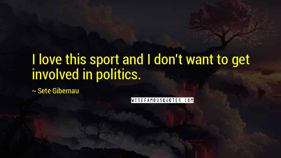 Sete Gibernau Quotes: I love this sport and I don't want to get involved in politics.