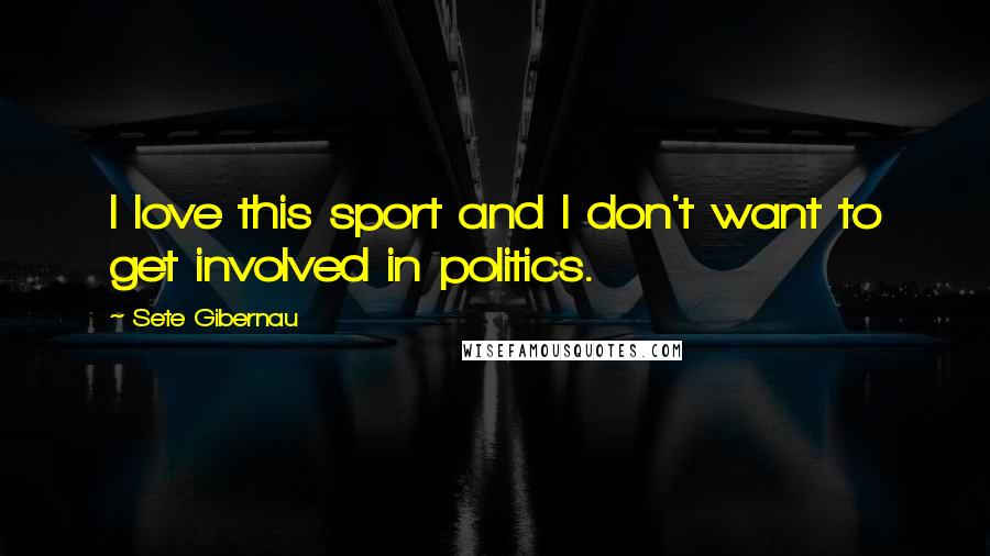 Sete Gibernau Quotes: I love this sport and I don't want to get involved in politics.