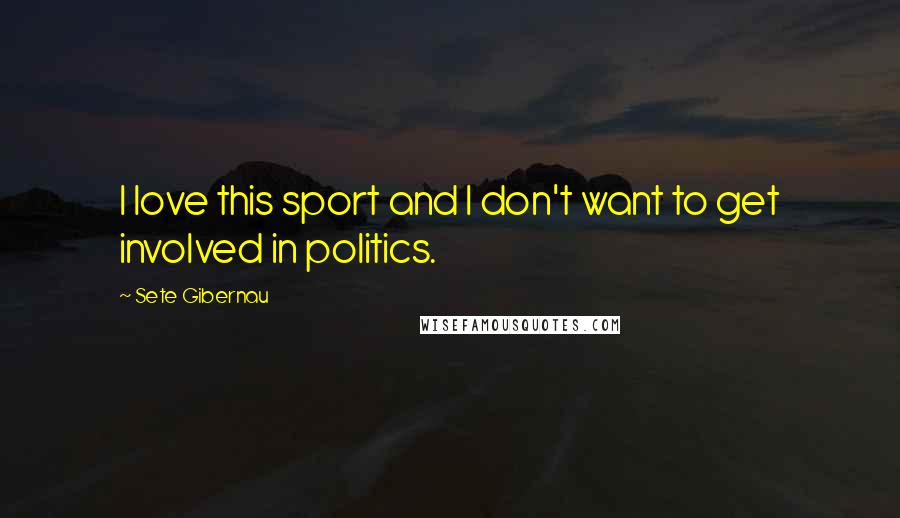 Sete Gibernau Quotes: I love this sport and I don't want to get involved in politics.
