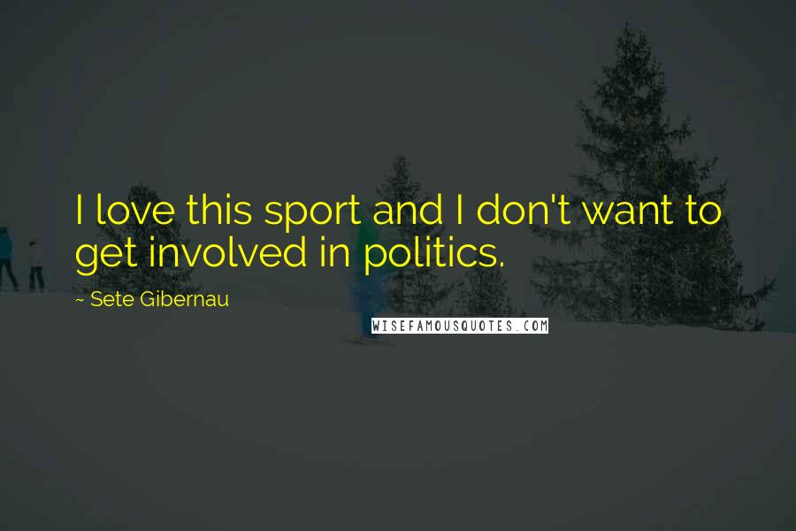 Sete Gibernau Quotes: I love this sport and I don't want to get involved in politics.