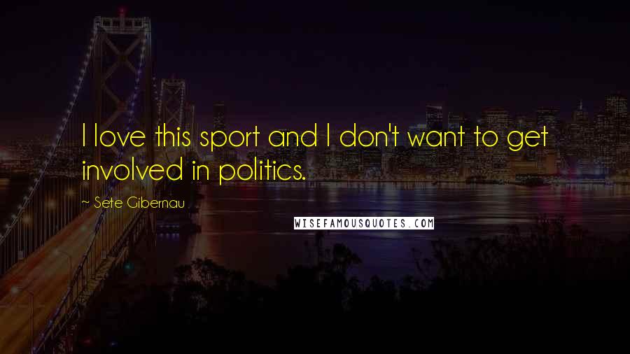 Sete Gibernau Quotes: I love this sport and I don't want to get involved in politics.