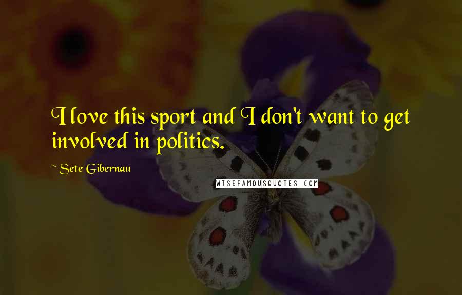 Sete Gibernau Quotes: I love this sport and I don't want to get involved in politics.