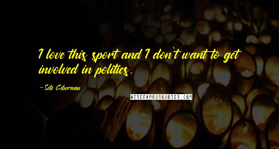 Sete Gibernau Quotes: I love this sport and I don't want to get involved in politics.