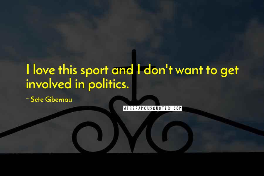 Sete Gibernau Quotes: I love this sport and I don't want to get involved in politics.