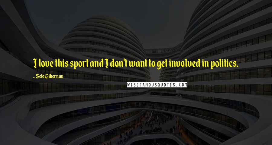 Sete Gibernau Quotes: I love this sport and I don't want to get involved in politics.