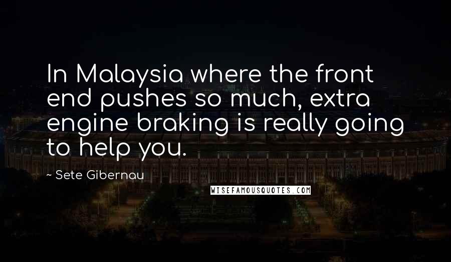 Sete Gibernau Quotes: In Malaysia where the front end pushes so much, extra engine braking is really going to help you.