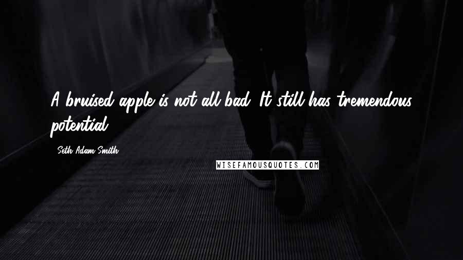 Seth Adam Smith Quotes: A bruised apple is not all bad. It still has tremendous potential.