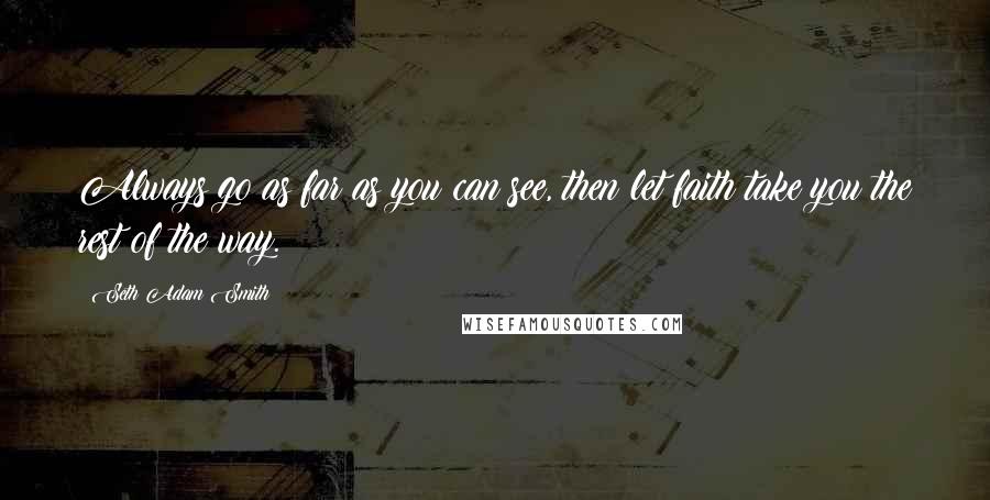 Seth Adam Smith Quotes: Always go as far as you can see, then let faith take you the rest of the way.