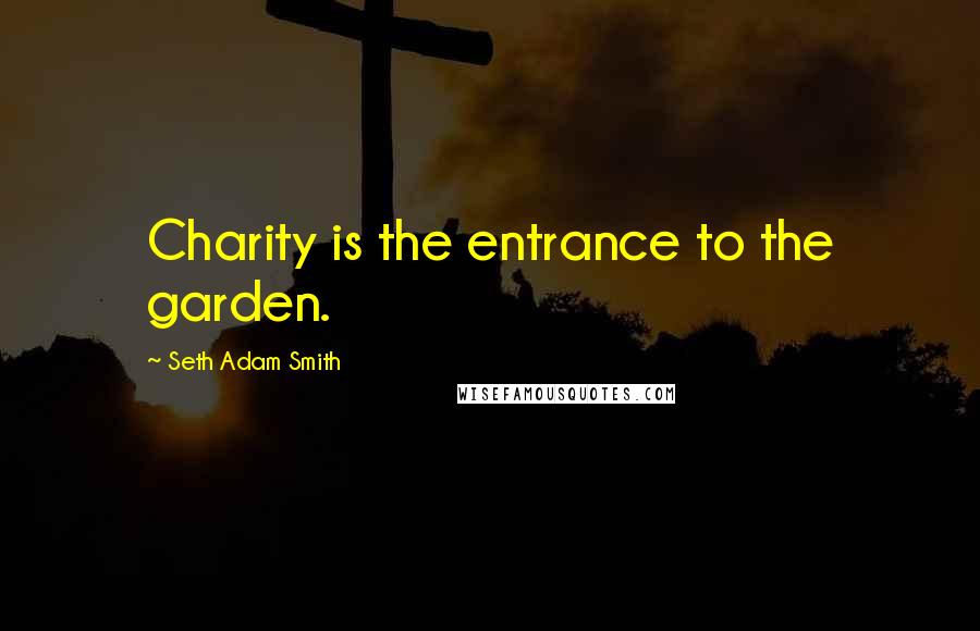 Seth Adam Smith Quotes: Charity is the entrance to the garden.
