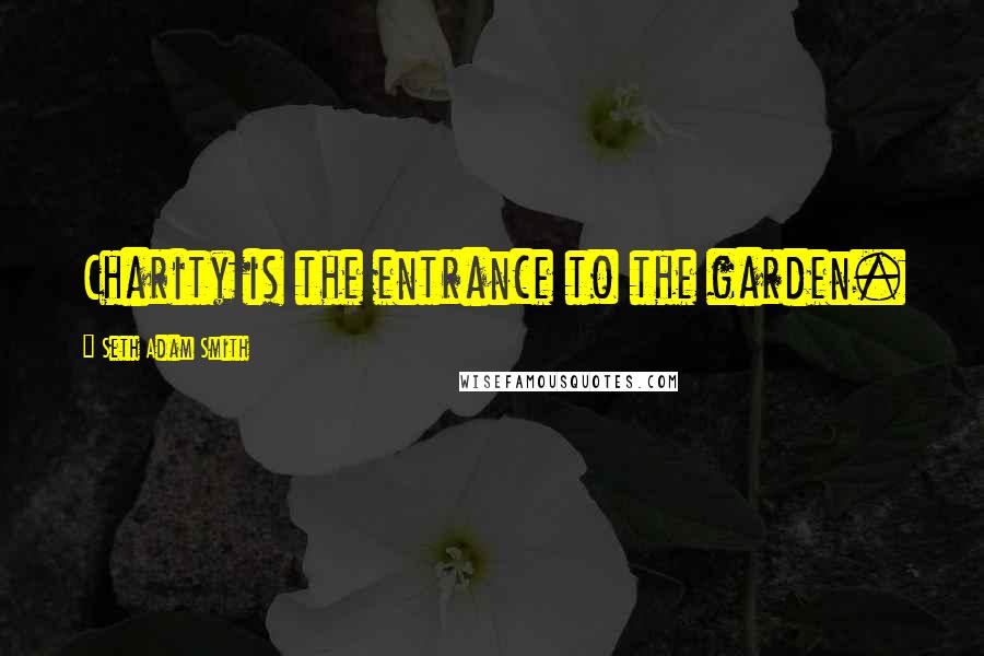 Seth Adam Smith Quotes: Charity is the entrance to the garden.