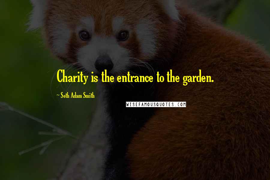 Seth Adam Smith Quotes: Charity is the entrance to the garden.