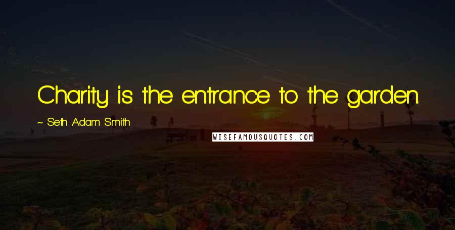 Seth Adam Smith Quotes: Charity is the entrance to the garden.