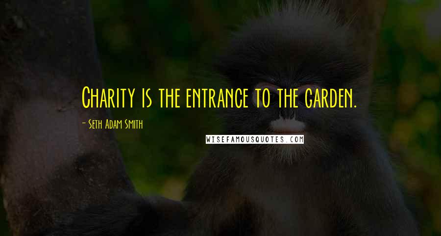 Seth Adam Smith Quotes: Charity is the entrance to the garden.