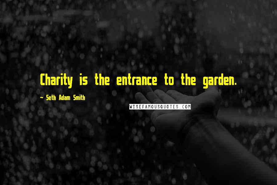Seth Adam Smith Quotes: Charity is the entrance to the garden.
