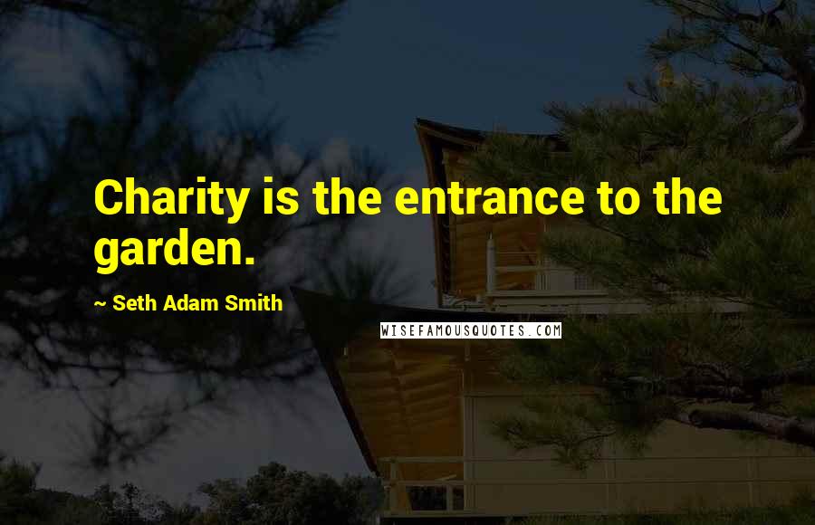 Seth Adam Smith Quotes: Charity is the entrance to the garden.