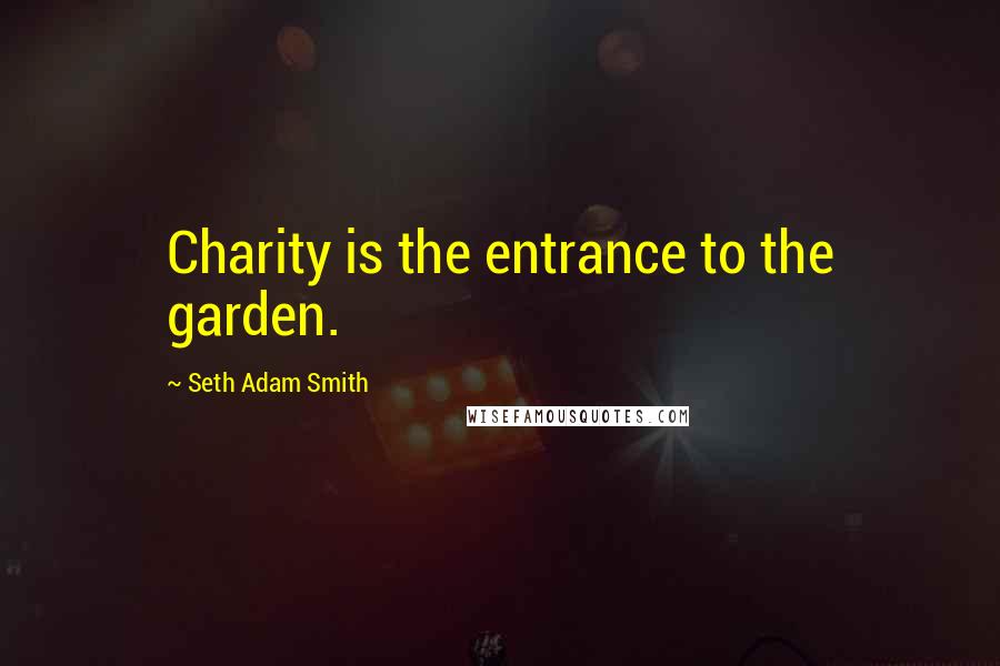 Seth Adam Smith Quotes: Charity is the entrance to the garden.