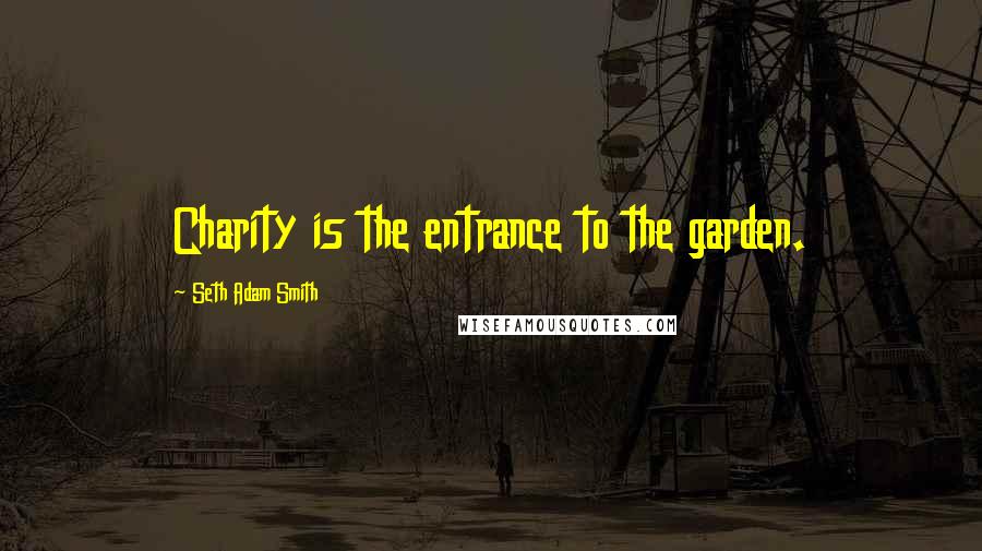 Seth Adam Smith Quotes: Charity is the entrance to the garden.