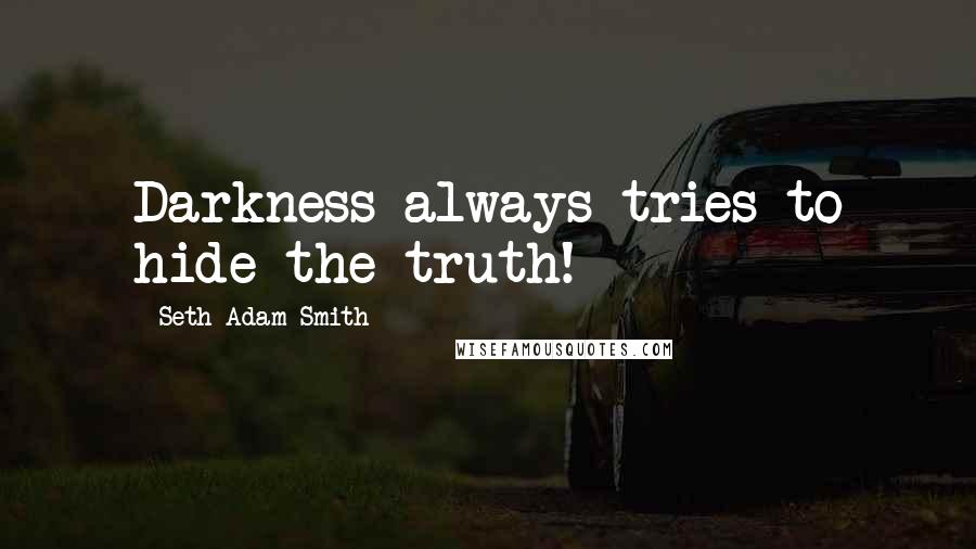 Seth Adam Smith Quotes: Darkness always tries to hide the truth!