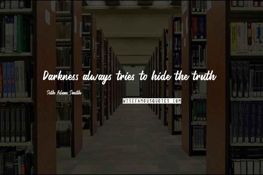 Seth Adam Smith Quotes: Darkness always tries to hide the truth!