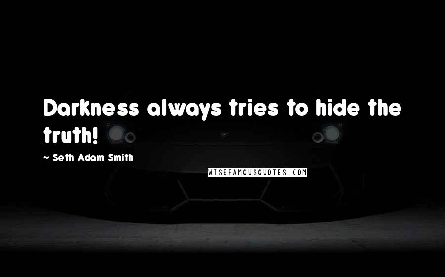 Seth Adam Smith Quotes: Darkness always tries to hide the truth!