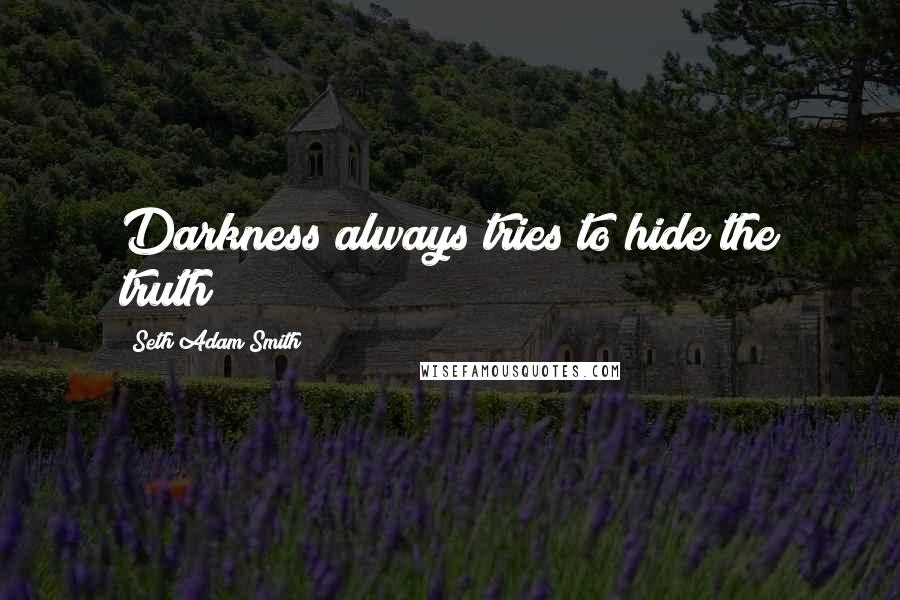 Seth Adam Smith Quotes: Darkness always tries to hide the truth!