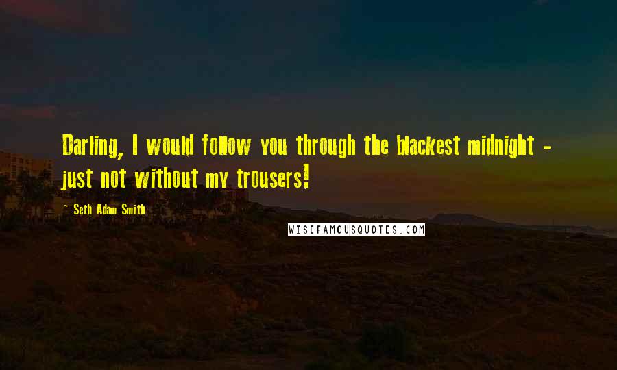 Seth Adam Smith Quotes: Darling, I would follow you through the blackest midnight - just not without my trousers!