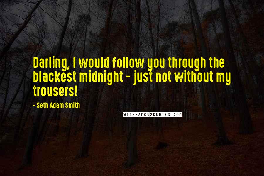 Seth Adam Smith Quotes: Darling, I would follow you through the blackest midnight - just not without my trousers!