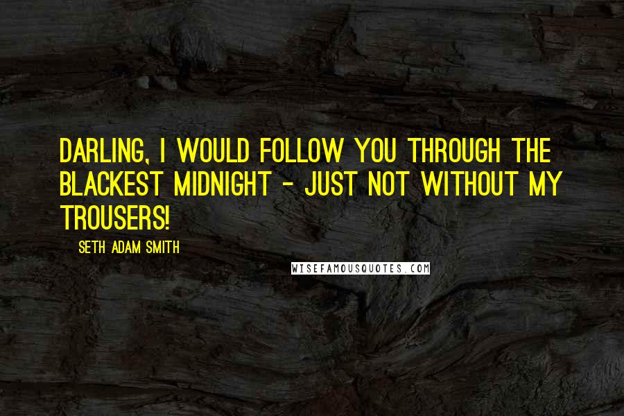 Seth Adam Smith Quotes: Darling, I would follow you through the blackest midnight - just not without my trousers!