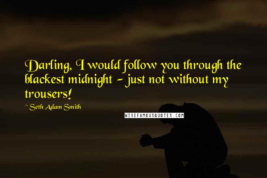 Seth Adam Smith Quotes: Darling, I would follow you through the blackest midnight - just not without my trousers!