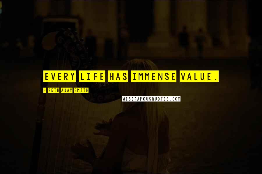 Seth Adam Smith Quotes: Every life has immense value.