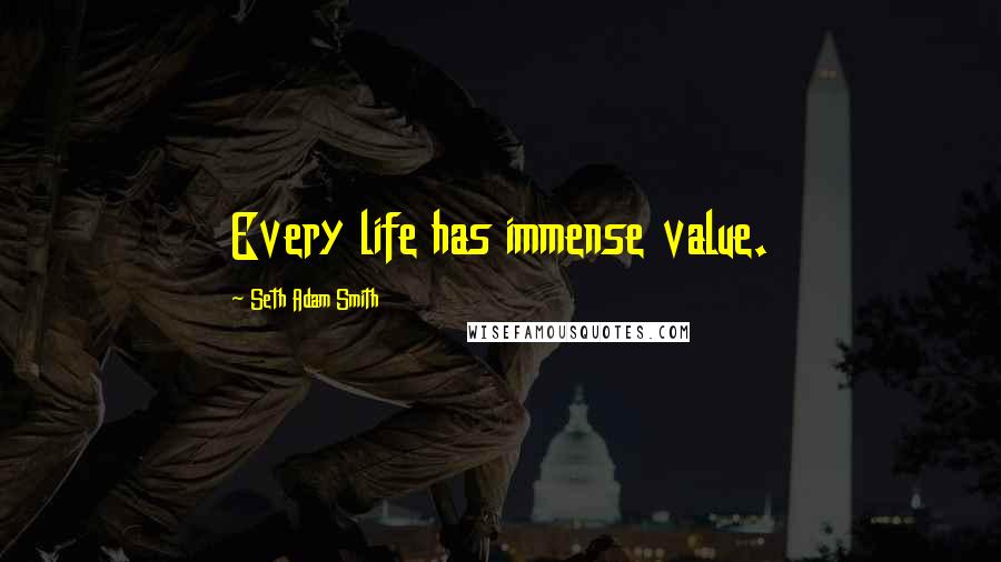 Seth Adam Smith Quotes: Every life has immense value.