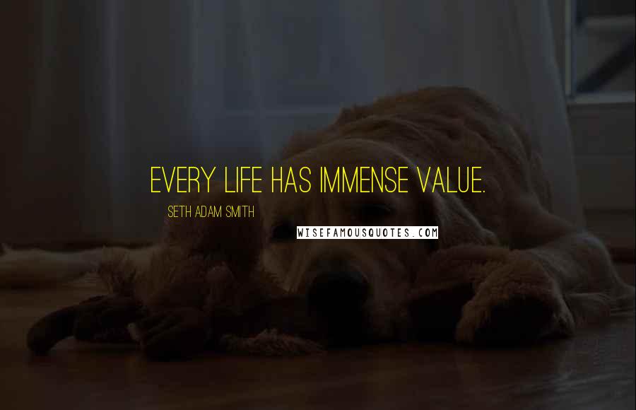 Seth Adam Smith Quotes: Every life has immense value.