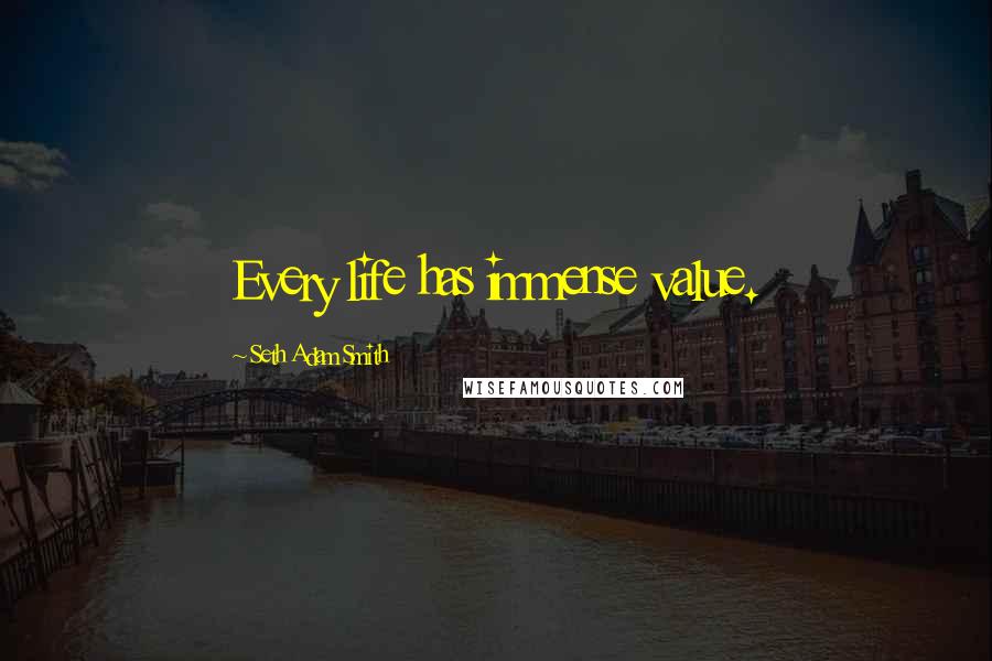 Seth Adam Smith Quotes: Every life has immense value.