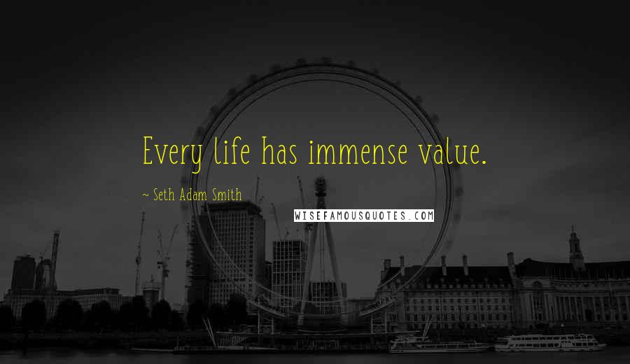 Seth Adam Smith Quotes: Every life has immense value.