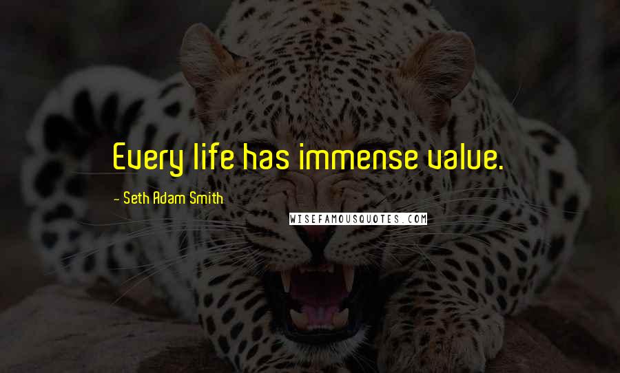 Seth Adam Smith Quotes: Every life has immense value.