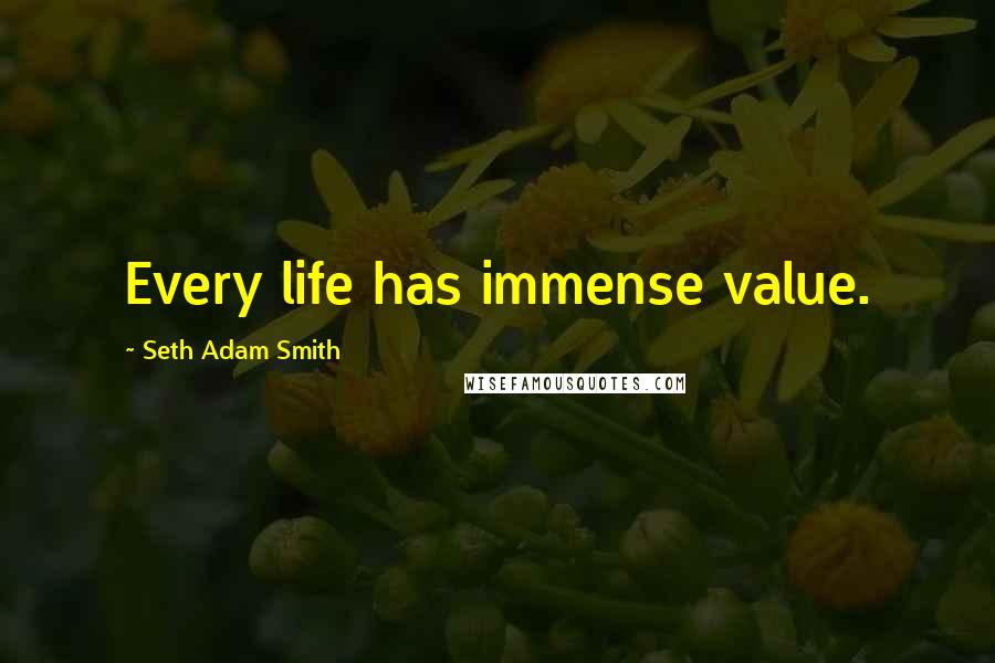 Seth Adam Smith Quotes: Every life has immense value.