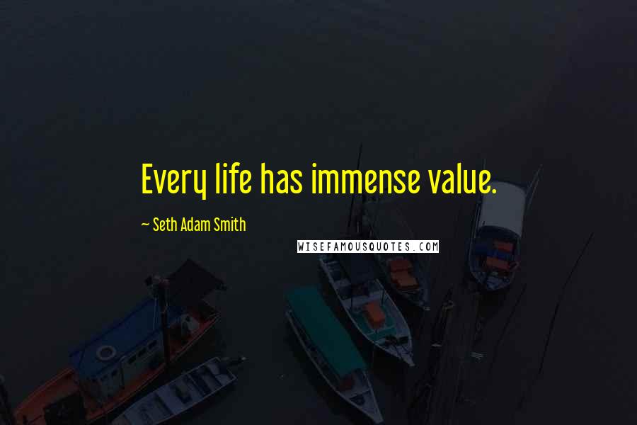 Seth Adam Smith Quotes: Every life has immense value.