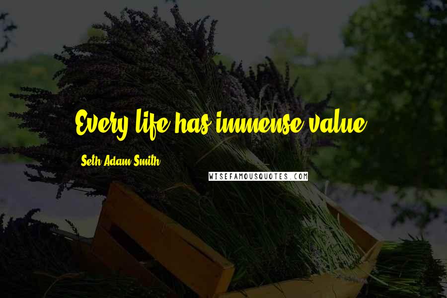 Seth Adam Smith Quotes: Every life has immense value.