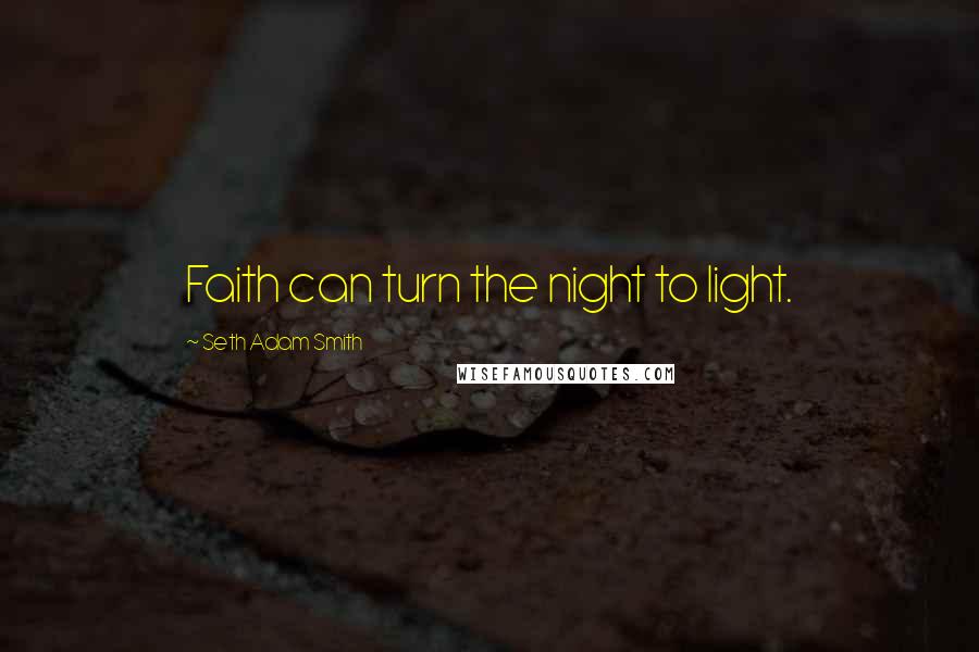 Seth Adam Smith Quotes: Faith can turn the night to light.