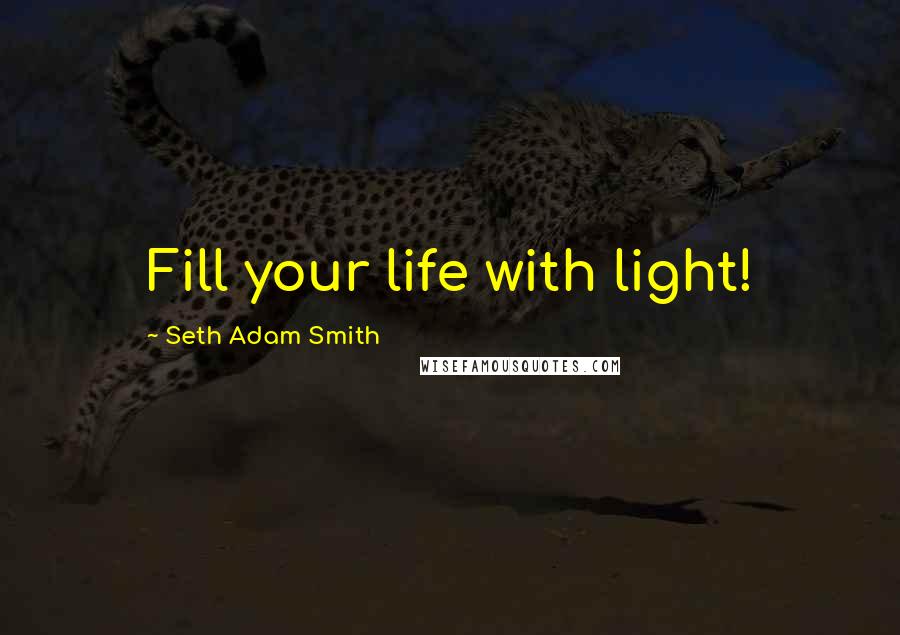 Seth Adam Smith Quotes: Fill your life with light!