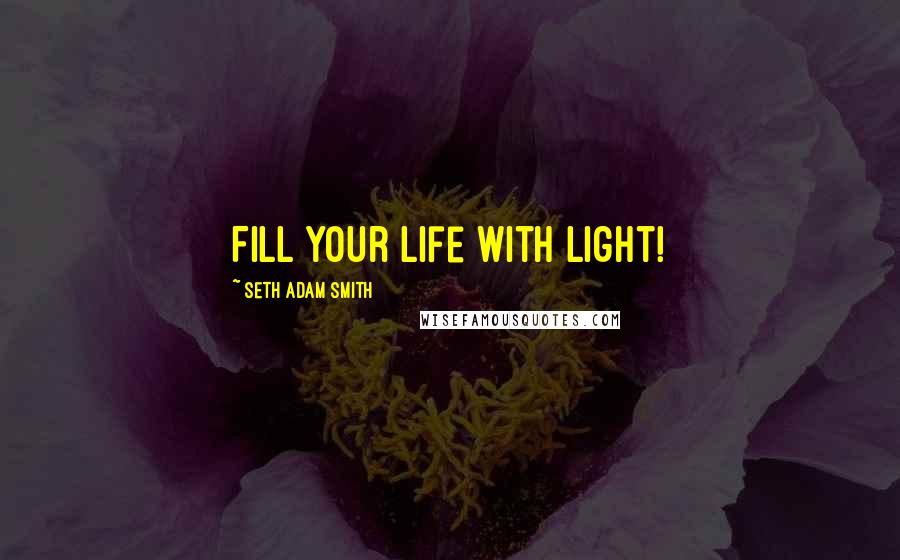 Seth Adam Smith Quotes: Fill your life with light!